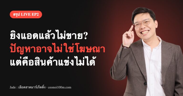 สรุป LIVE EP2 ยิงแอดแล้วไม่ขาย ปัญหาอาจไม่ใช่โฆษณา แต่คือสินค้าแข่งไม่ได้